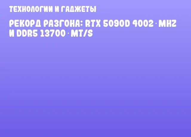 Рекорд разгона: RTX 5090D 4002 MHz и DDR5 13700 MT/s Рекорд разгона: RTX 5090D 4002 MHz и DDR5 13700 MT/s