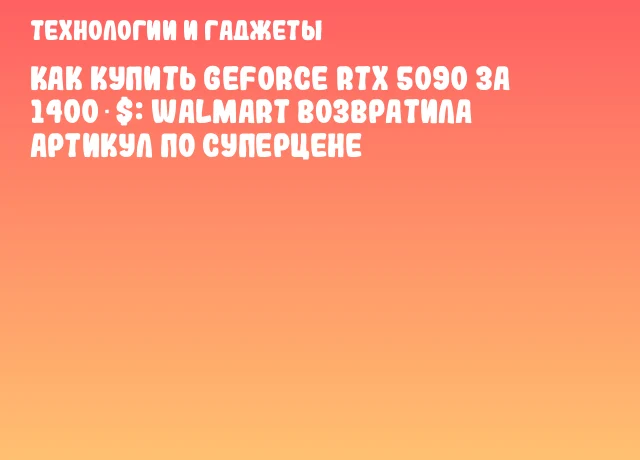 Как купить GeForce RTX 5090 за 1400 $: Walmart возвратила артикул по суперцене Как купить GeForce RTX 5090 за 1400 $: Walmart возвратила артикул по суперцене
