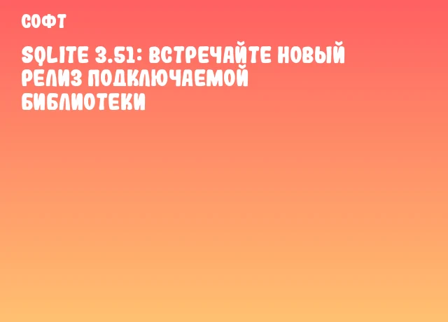 SQLite 3.51: Встречайте новый релиз подключаемой библиотеки