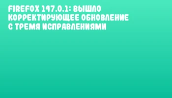 Firefox 147.0.1: вышло корректирующее обновление с тремя исправлениями