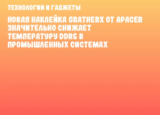 Новая наклейка GraTherX от Apacer значительно снижает температуру DDR5 в промышленных системах Новая наклейка GraTherX от Apacer значительно снижает температуру DDR5 в промышленных системах
