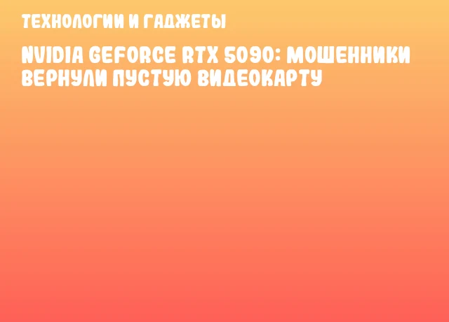 NVIDIA GeForce RTX 5090: мошенники вернули пустую видеокарту