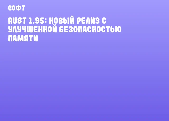 Rust 1.95: Новый релиз с улучшенной безопасностью памяти