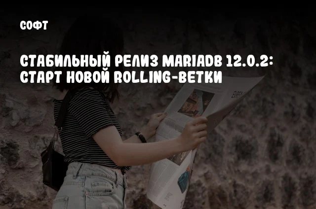 Стабильный релиз MariaDB 12.0.2: старт новой rolling-ветки Стабильный релиз MariaDB 12.0.2: старт новой rolling-ветки