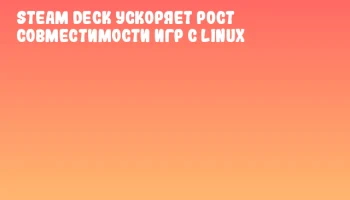 Steam Deck ускоряет рост совместимости игр с Linux