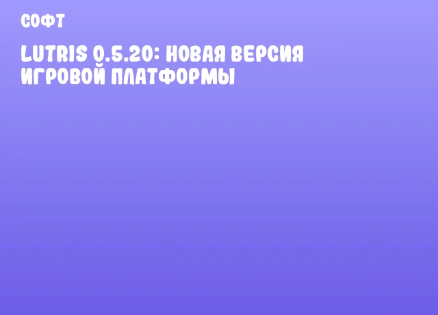 Lutris 0.5.20: новая версия игровой платформы Lutris 0.5.20: новая версия игровой платформы