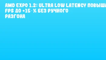 AMD EXPO 1.2: Ultra Low Latency повышает FPS до +15 % без ручного разгона AMD EXPO 1.2: Ultra Low Latency повышает FPS до +15 % без ручного разгона