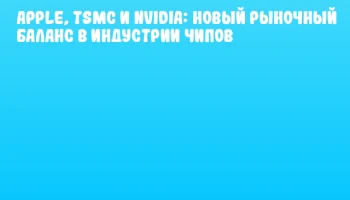 Apple, TSMC и NVIDIA: новый рыночный баланс в индустрии чипов