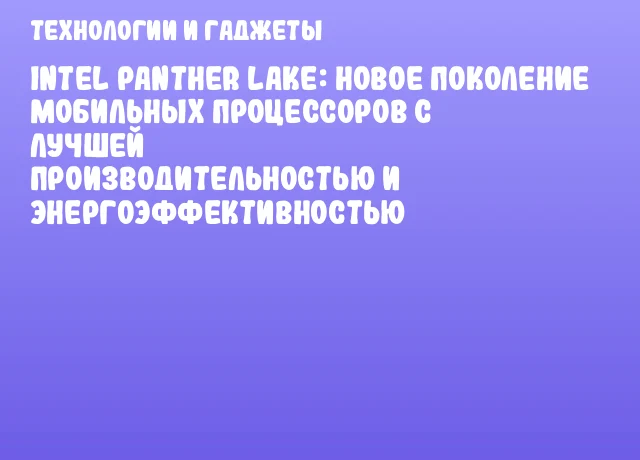 Intel Panther Lake: новое поколение мобильных процессоров с лучшей производительностью и энергоэффективностью Intel Panther Lake: новое поколение мобильных процессоров с лучшей производительностью и энергоэффективностью