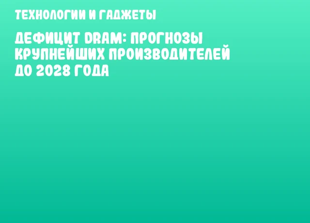 Дефицит DRAM: прогнозы крупнейших производителей до 2028 года Дефицит DRAM: прогнозы крупнейших производителей до 2028 года