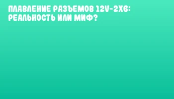 Плавление разъемов 12V-2x6: реальность или миф?