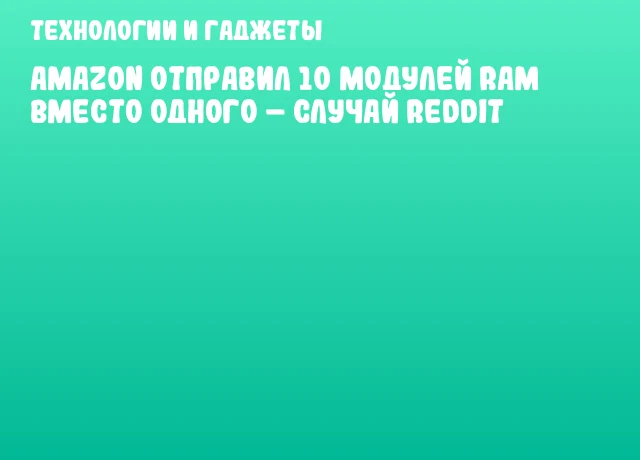 Amazon отправил 10 модулей RAM вместо одного &ndash; случай Reddit