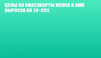 Цены на видеокарты NVIDIA и AMD выросли на 10-20%