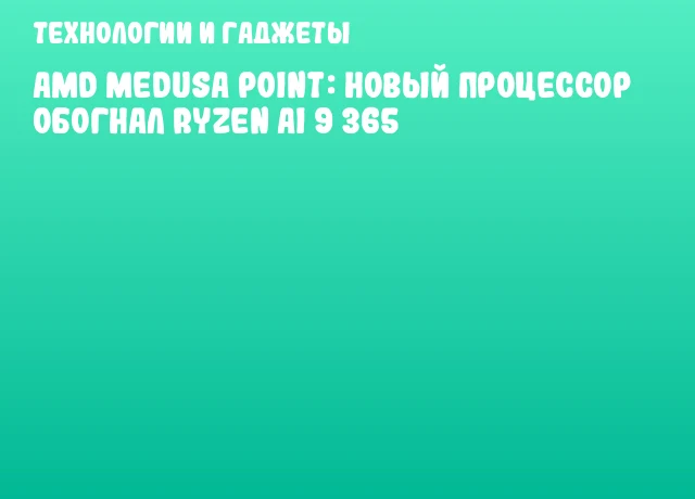AMD Medusa Point: новый процессор обогнал Ryzen AI 9 365