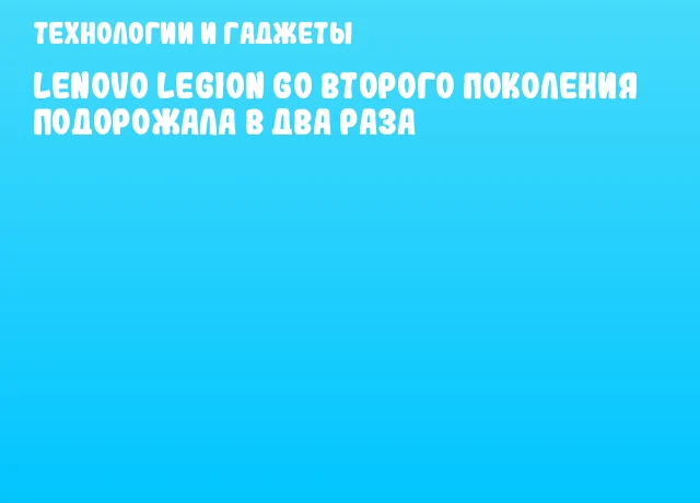 Lenovo Legion Go второго поколения подорожала в два раза