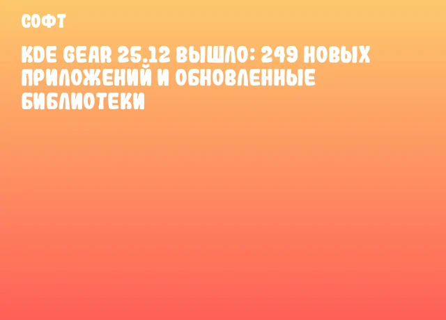 KDE Gear 25.12 вышло: 249 новых приложений и обновленные библиотеки