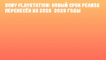 Sony PlayStation: новый срок релиза перенесён на 2028‑2029 годы