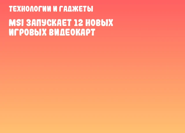 MSI запускает 12 новых игровых видеокарт
