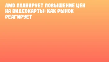 AMD планирует повышение цен на видеокарты: как рынок реагирует