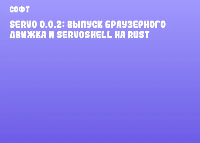 Servo 0.0.2: выпуск браузерного движка и ServoShell на Rust Servo 0.0.2: выпуск браузерного движка и ServoShell на Rust