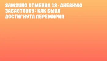 Samsung отменил 18‑дневную забастовку: как была достигнута перемирия Samsung отменил 18‑дневную забастовку: как была достигнута перемирия
