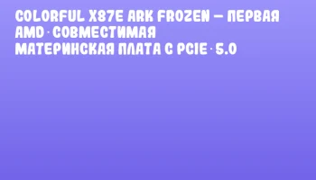 Colorful X87E Ark Frozen – первая AMD‑совместимая материнская плата с PCIe 5.0