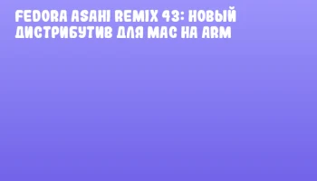 Fedora Asahi Remix 43: новый дистрибутив для Mac на ARM
