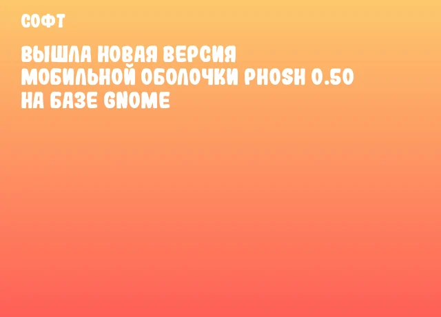 Вышла новая версия мобильной оболочки Phosh 0.50 на базе GNOME Вышла новая версия мобильной оболочки Phosh 0.50 на базе GNOME