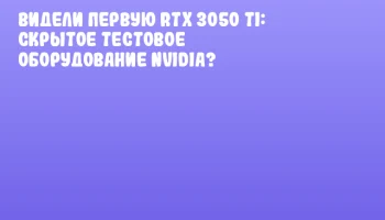 Видели первую RTX 3050 Ti: скрытое тестовое оборудование NVIDIA?