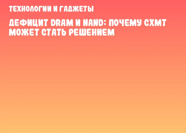 Дефицит DRAM и NAND: почему CXMT может стать решением