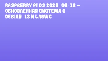 Raspberry Pi OS 2026‑06‑18 &ndash; обновленная система с Debian 13 и labwc