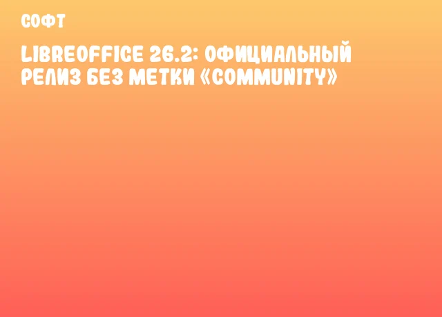 LibreOffice 26.2: официальный релиз без метки &laquo;Community&raquo;