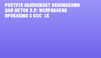 Postfix выпускает обновления для веток 3.x: исправлена проблема с GCC 15