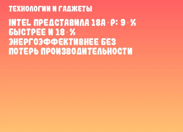 Intel представила 18A‑P: 9 % быстрее и 18 % энергоэффективнее без потерь производительности