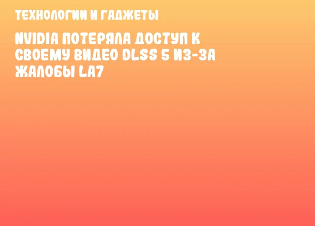 NVIDIA потеряла доступ к своему видео DLSS 5 из-за жалобы La7