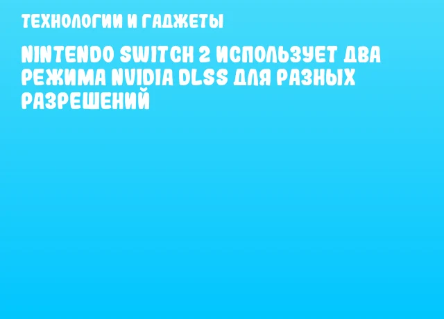 Nintendo Switch 2 использует два режима NVIDIA DLSS для разных разрешений Nintendo Switch 2 использует два режима NVIDIA DLSS для разных разрешений