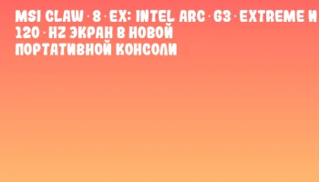 MSI Claw 8 EX: Intel Arc G3 Extreme и 120‑Hz экран в новой портативной консоли