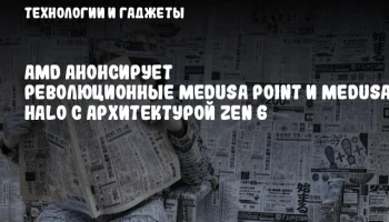 AMD анонсирует революционные Medusa Point и Medusa Halo с архитектурой Zen 6