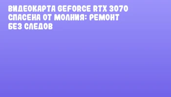 Видеокарта GeForce RTX 3070 спасена от молния: ремонт без следов