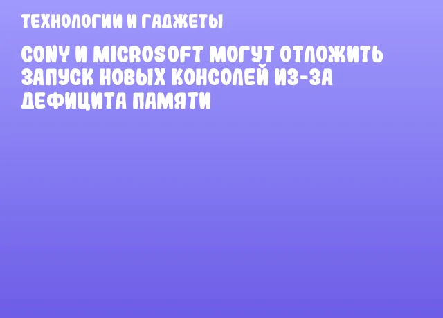 Сony и Microsoft могут отложить запуск новых консолей из-за дефицита памяти