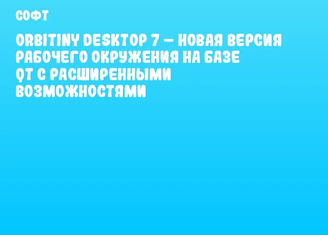 Orbitiny Desktop 7 – новая версия рабочего окружения на базе Qt с расширенными возможностями Orbitiny Desktop 7 – новая версия рабочего окружения на базе Qt с расширенными возможностями
