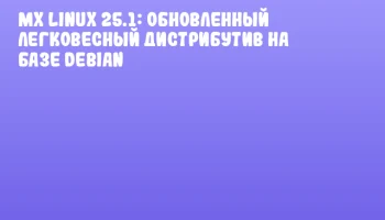 MX Linux 25.1: Обновленный легковесный дистрибутив на базе Debian