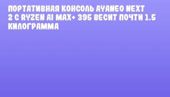 Портативная консоль AYANEO NEXT 2 с Ryzen AI MAX+ 395 весит почти 1.5 килограмма