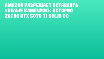 Amazon разрешает оставлять &laquo;белые камешки&raquo;: история ZOTAC RTX 5070 Ti SOLID OC