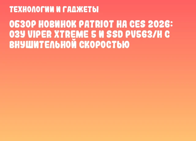 Обзор новинок Patriot на CES 2026: ОЗУ Viper XTreme 5 и SSD PV563/H с внушительной скоростью Обзор новинок Patriot на CES 2026: ОЗУ Viper XTreme 5 и SSD PV563/H с внушительной скоростью