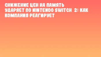 Снижение цен на память ударяет по Nintendo Switch 2: как компания реагирует