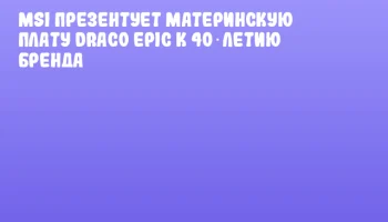 MSI презентует материнскую плату Draco Epic к 40‑летию бренда