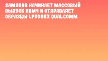 Samsung начинает массовый выпуск HBM4 и отправляет образцы LPDDR6X Qualcomm Samsung начинает массовый выпуск HBM4 и отправляет образцы LPDDR6X Qualcomm