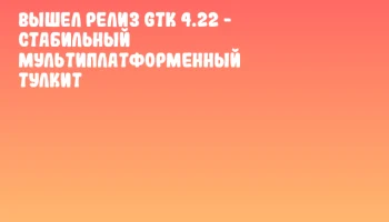 Вышел релиз GTK 4.22 - стабильный мультиплатформенный тулкит Вышел релиз GTK 4.22 - стабильный мультиплатформенный тулкит