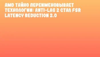 AMD тайно переименовывает технологии: Anti-Lag 2 стал FSR Latency Reduction 2.0